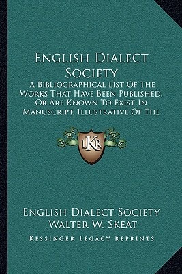 English Dialect Society: A Bibliographical List Of The Works That Have Been Published, Or Are Known To Exist In Manuscript, Illustrative Of The Various Dialects Of English (1877)