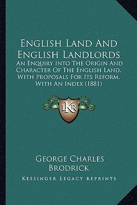 English Land And English Landlords: An Enquiry Into The Origin And Character Of The English Land, With Proposals For Its Reform, With An Index (1881)