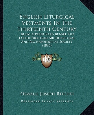 English Liturgical Vestments In The Thirteenth Century: Being A Paper Read Before The Exeter Diocesan Architectural And Archaeological Society (1895)
