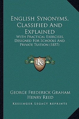 English Synonyms, Classified And Explained: With Practical Exercises, Designed For Schools And Private Tuition (1857)
