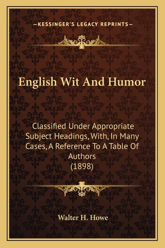 English Wit And Humor: Classified Under Appropriate Subject Headings, With, In Many Cases, A Reference To A Table Of Authors (1898)