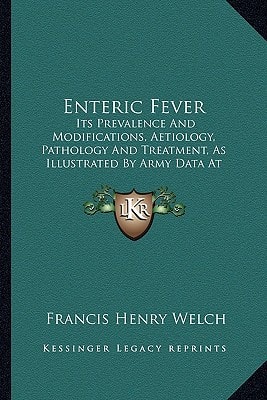 Enteric Fever: Its Prevalence And Modifications, Aetiology, Pathology And Treatment, As Illustrated By Army Data At Home And Abroad (1883)