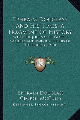 Ephraim Douglass And His Times, A Fragment Of History: With The Journal Of George McCully And Various Letters Of The Period (1910)