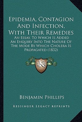 Epidemia, Contagion And Infection, With Their Remedies: An Essay, To Which Is Added An Enquiry Into The Nature Of The Mode By Which Cholera Is Propagated (1832)