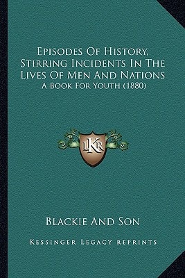 Episodes Of History, Stirring Incidents In The Lives Of Men And Nations: A Book For Youth (1880)