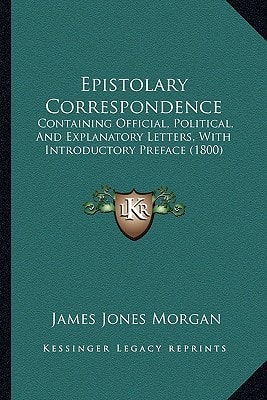 Epistolary Correspondence: Containing Official, Political, And Explanatory Letters, With Introductory Preface (1800)