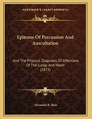 Epitome Of Percussion And Auscultation: And The Physical Diagnosis Of Affections Of The Lungs And Heart (1875)