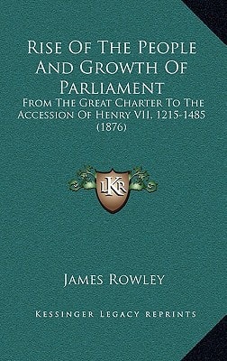 Rise Of The People And Growth Of Parliament: From The Great Charter To The Accession Of Henry VII, 1215-1485 (1876)