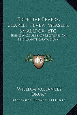 Eruptive Fevers, Scarlet Fever, Measles, Smallpox, Etc.: Being A Course Of Lectures On The Exanthemata (1877)