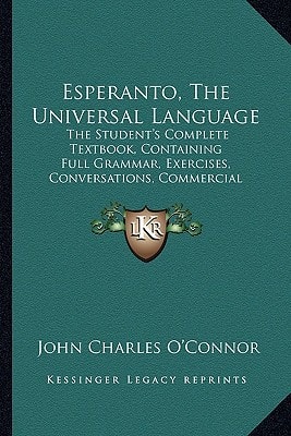 Esperanto, The Universal Language: The Student's Complete Textbook, Containing Full Grammar, Exercises, Conversations, Commercial Letters, And Two Vocabularies (1903)