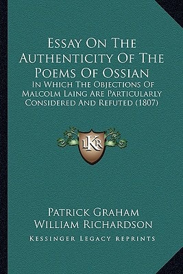 Essay On The Authenticity Of The Poems Of Ossian: In Which The Objections Of Malcolm Laing Are Particularly Considered And Refuted (1807)