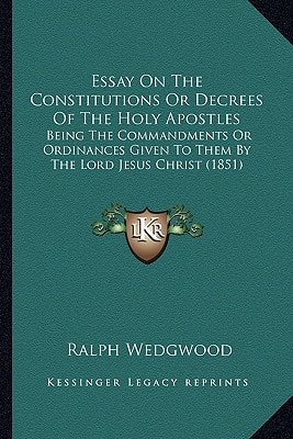 Essay On The Constitutions Or Decrees Of The Holy Apostles: Being The Commandments Or Ordinances Given To Them By The Lord Jesus Christ (1851)