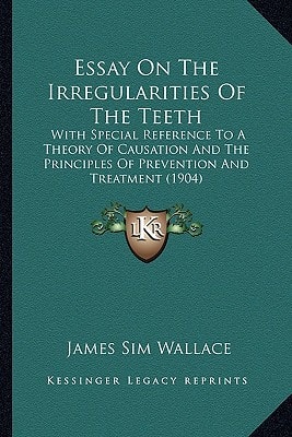 Essay On The Irregularities Of The Teeth: With Special Reference To A Theory Of Causation And The Principles Of Prevention And Treatment (1904)