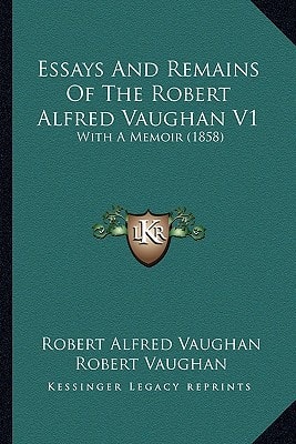 Essays And Remains Of The Robert Alfred Vaughan V1: With A Memoir (1858)