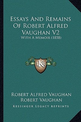 Essays And Remains Of Robert Alfred Vaughan V2: With A Memoir (1858)