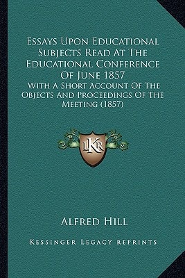 Essays Upon Educational Subjects Read At The Educational Conference Of June 1857: With A Short Account Of The Objects And Proceedings Of The Meeting (1857)