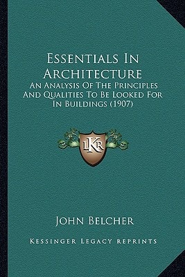 Essentials In Architecture: An Analysis Of The Principles And Qualities To Be Looked For In Buildings (1907)