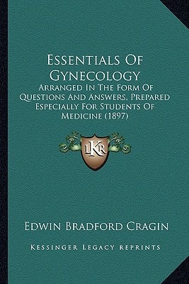 Essentials Of Gynecology: Arranged In The Form Of Questions And Answers, Prepared Especially For Students Of Medicine (1897)