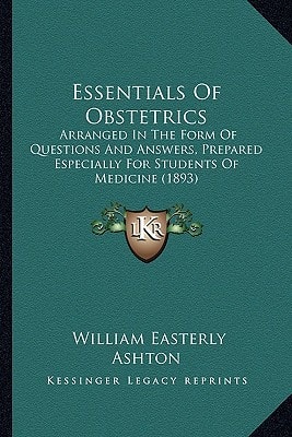 Essentials Of Obstetrics: Arranged In The Form Of Questions And Answers, Prepared Especially For Students Of Medicine (1893)