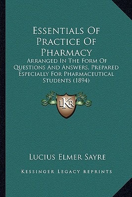 Essentials Of Practice Of Pharmacy: Arranged In The Form Of Questions And Answers, Prepared Especially For Pharmaceutical Students (1894)