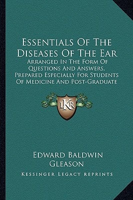 Essentials Of The Diseases Of The Ear: Arranged In The Form Of Questions And Answers, Prepared Especially For Students Of Medicine And Post-Graduate Students (1897)