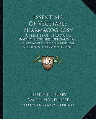 Essentials Of Vegetable Pharmacognosy: A Treatise On Structural Botany, Designed Especially For Pharmaceutical And Medical Students, Pharmacists And Physicians (1895)