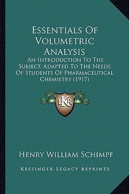 Essentials Of Volumetric Analysis: An Introduction To The Subject, Adapted To The Needs Of Students Of Pharmaceutical Chemistry (1917)