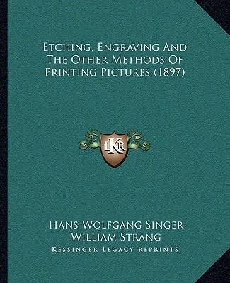 Etching, Engraving And The Other Methods Of Printing Pictures (1897)