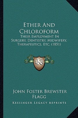 Ether And Chloroform: Their Employment In Surgery, Dentistry, Midwifery, Therapeutics, Etc. (1851)