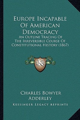 Europe Incapable Of American Democracy: An Outline Tracing Of The Irreversible Course Of Constitutional History (1867)
