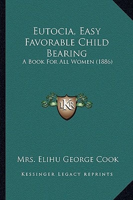 Eutocia, Easy Favorable Child Bearing: A Book For All Women (1886)