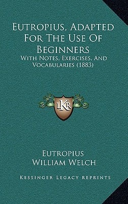 Eutropius, Adapted For The Use Of Beginners: With Notes, Exercises, And Vocabularies (1883)