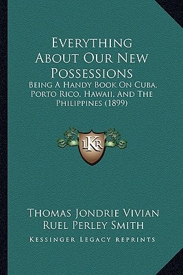 Everything About Our New Possessions: Being A Handy Book On Cuba, Porto Rico, Hawaii, And The Philippines (1899)