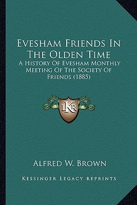 Evesham Friends In The Olden Time: A History Of Evesham Monthly Meeting Of The Society Of Friends (1885)
