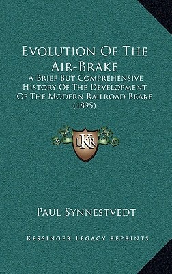 Evolution Of The Air-Brake: A Brief But Comprehensive History Of The Development Of The Modern Railroad Brake (1895)