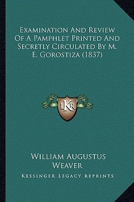 Examination And Review Of A Pamphlet Printed And Secretly Circulated By M. E. Gorostiza (1837)