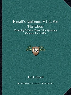Excell's Anthems, V1-2, For The Choir: Consisting Of Solos, Duets, Trios, Quartettes, Choruses, Etc. (1888)