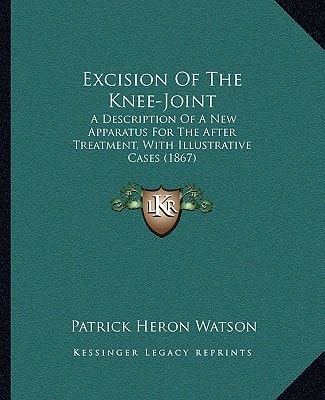 Excision Of The Knee-Joint: A Description Of A New Apparatus For The After Treatment, With Illustrative Cases (1867)