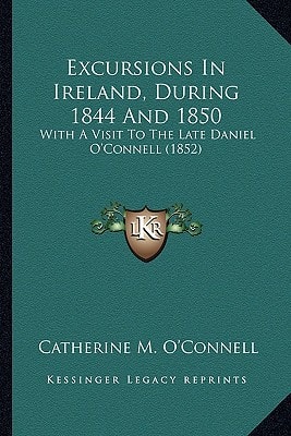 Excursions In Ireland, During 1844 And 1850: With A Visit To The Late Daniel O'Connell (1852)