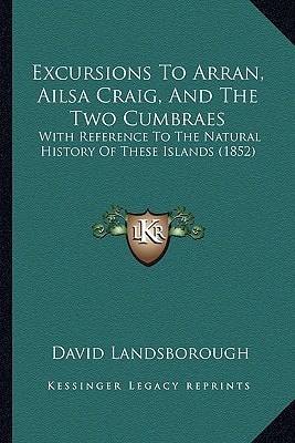Excursions To Arran, Ailsa Craig, And The Two Cumbraes: With Reference To The Natural History Of These Islands (1852)