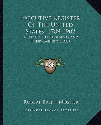 Executive Register Of The United States, 1789-1902: A List Of The Presidents And Their Cabinets (1903)