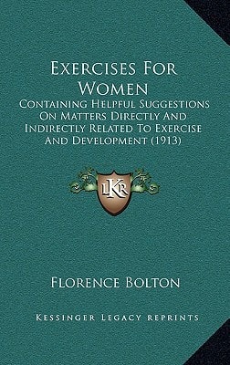 Exercises For Women: Containing Helpful Suggestions On Matters Directly And Indirectly Related To Exercise And Development (1913)