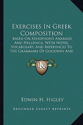 Exercises In Greek Composition: Based On Xenophon's Anabasis And Hellenica, With Notes, Vocabulary, And References To The Grammars Of Goodwin And Hadley-Allen (1897)