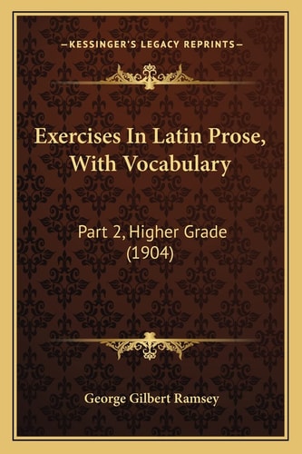 Exercises In Latin Prose, With Vocabulary: Part 2, Higher Grade (1904)