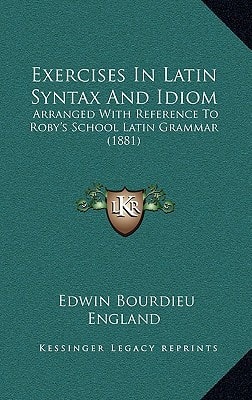 Exercises In Latin Syntax And Idiom: Arranged With Reference To Roby's School Latin Grammar (1881)