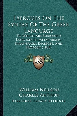Exercises On The Syntax Of The Greek Language: To Which Are Subjoined, Exercises In Metaphrasis, Paraphrasis, Dialects, And Prosody (1825)