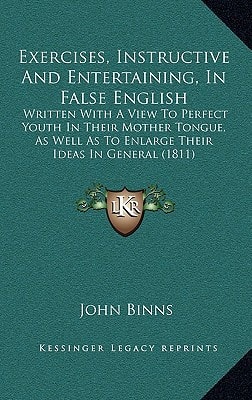 Exercises, Instructive And Entertaining, In False English: Written With A View To Perfect Youth In Their Mother Tongue, As Well As To Enlarge Their Ideas In General (1811)