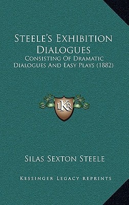 Steele's Exhibition Dialogues: Consisting Of Dramatic Dialogues And Easy Plays (1882)
