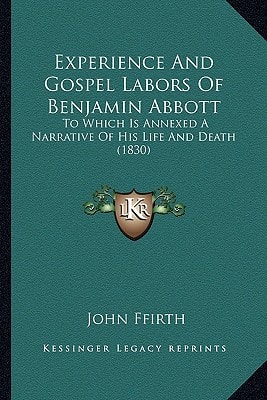 Experience And Gospel Labors Of Benjamin Abbott: To Which Is Annexed A Narrative Of His Life And Death (1830)
