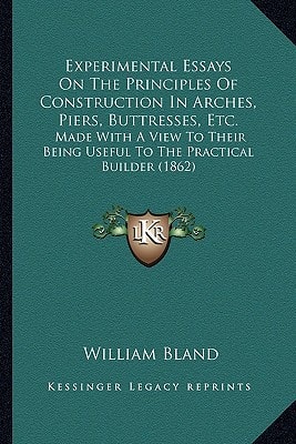 Experimental Essays On The Principles Of Construction In Arches, Piers, Buttresses, Etc.: Made With A View To Their Being Useful To The Practical Builder (1862)